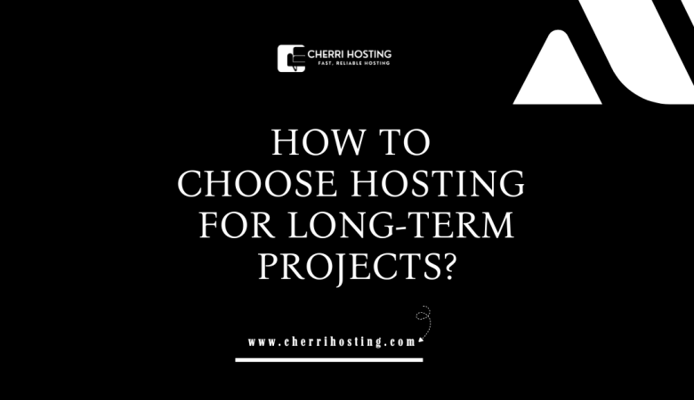 How to Choose Hosting for Long-Term Projects